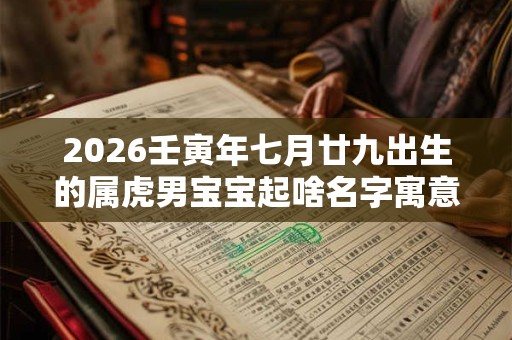 2026壬寅年七月廿九出生的属虎男宝宝起啥名字寓意好