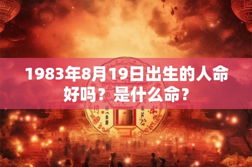 1983年8月19日出生的人命好吗？是什么命？