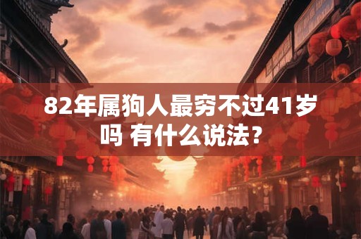 82年属狗人最穷不过41岁吗 有什么说法？
