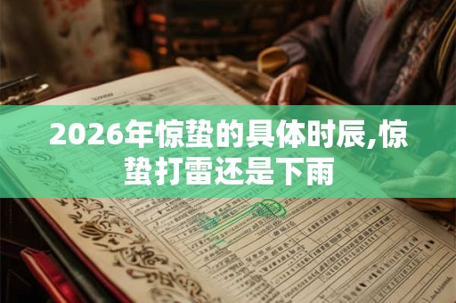 2026年惊蛰的具体时辰,惊蛰打雷还是下雨