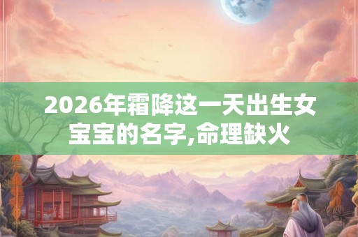 2026年霜降这一天出生女宝宝的名字,命理缺火