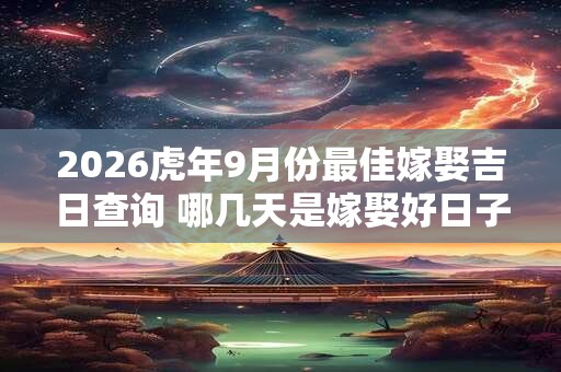2026虎年9月份最佳嫁娶吉日查询 哪几天是嫁娶好日子