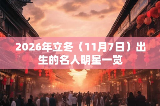 2026年立冬（11月7日）出生的名人明星一览