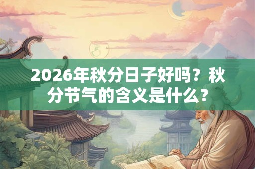 2026年秋分日子好吗？秋分节气的含义是什么？