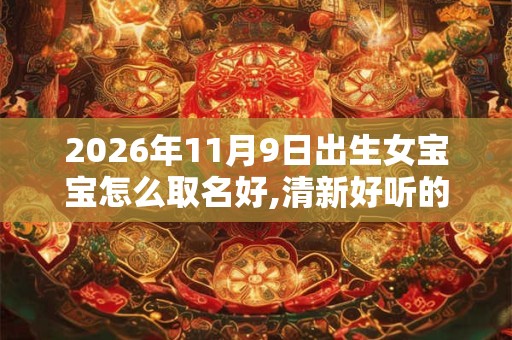 2026年11月9日出生女宝宝怎么取名好,清新好听的名字