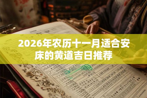 2026年农历十一月适合安床的黄道吉日推荐 2026年农历十一月适合安床的黄道吉日推荐