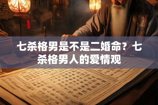 七杀格男是不是二婚命？七杀格男人的爱情观