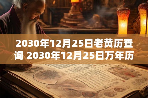 2030年12月25日老黄历查询 2030年12月25日万年历黄道吉日