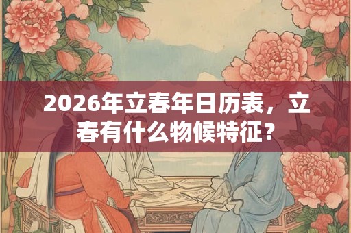 2026年立春年日历表，立春有什么物候特征？