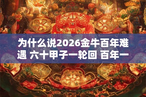 为什么说2026金牛百年难遇 六十甲子一轮回 百年一次