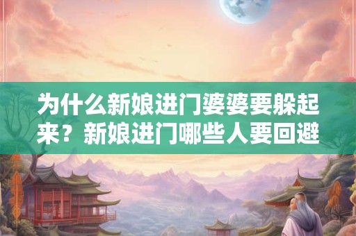 为什么新娘进门婆婆要躲起来？新娘进门哪些人要回避？