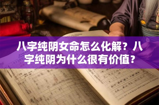 八字纯阴女命怎么化解？八字纯阴为什么很有价值？