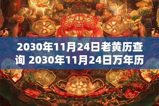 2030年11月24日老黄历查询 2030年11月24日万年历黄道吉日
