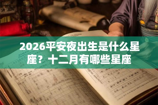 2026平安夜出生是什么星座？十二月有哪些星座