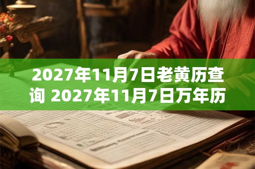 2027年11月7日老黄历查询 2027年11月7日万年历黄道吉日