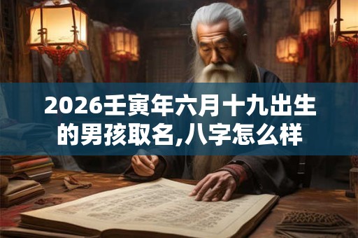 2026壬寅年六月十九出生的男孩取名,八字怎么样