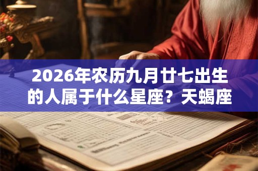 2026年农历九月廿七出生的人属于什么星座？天蝎座分析