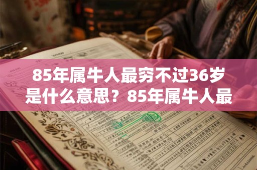 85年属牛人最穷不过36岁是什么意思？85年属牛人最旺的年龄