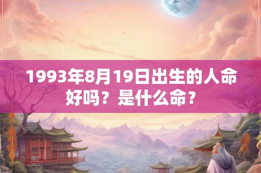 1993年8月19日出生的人命好吗?是什么命? 1993年8月19日出生的人命好吗?是什么命?