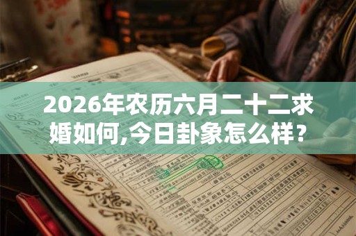 2026年农历六月二十二求婚如何,今日卦象怎么样？