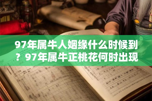 97年属牛人姻缘什么时候到？97年属牛正桃花何时出现？