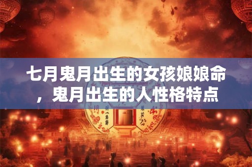 七月鬼月出生的女孩娘娘命，鬼月出生的人性格特点