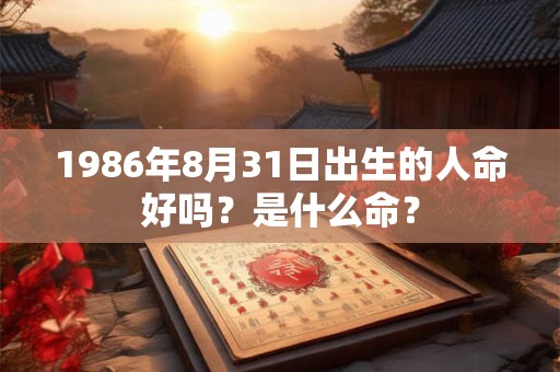 1986年8月31日出生的人命好吗？是什么命？
