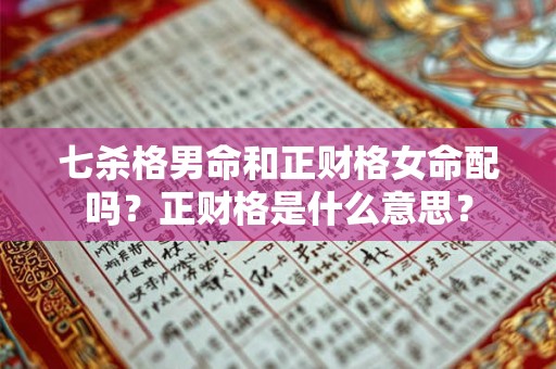 七杀格男命和正财格女命配吗？正财格是什么意思？