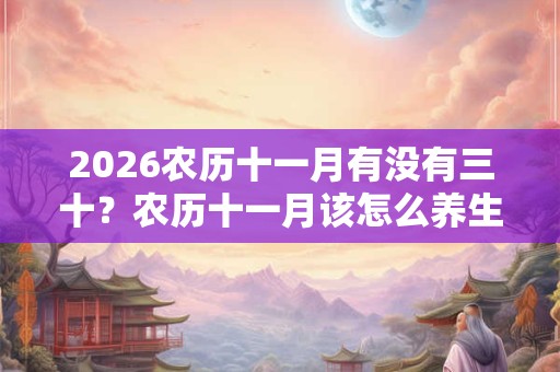 2026农历十一月有没有三十？农历十一月该怎么养生？