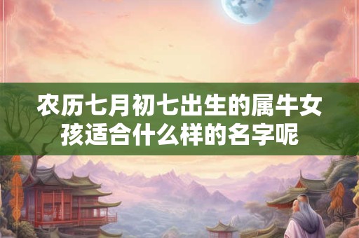 农历七月初七出生的属牛女孩适合什么样的名字呢