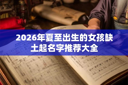 2026年夏至出生的女孩缺土起名字推荐大全