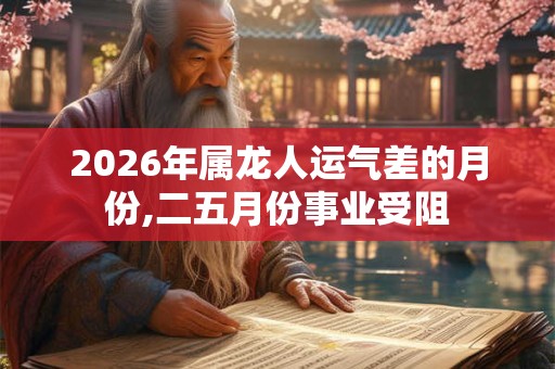 2026年属龙人运气差的月份,二五月份事业受阻