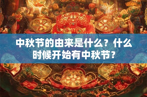 中秋节的由来是什么？什么时候开始有中秋节？