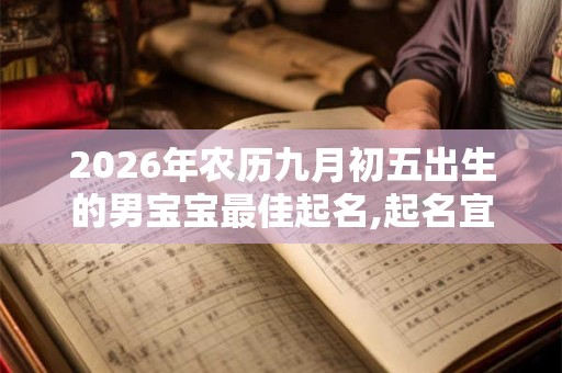2026年农历九月初五出生的男宝宝最佳起名,起名宜用字 2026年农历九月初五出生的男宝宝最佳起名,起名宜用字