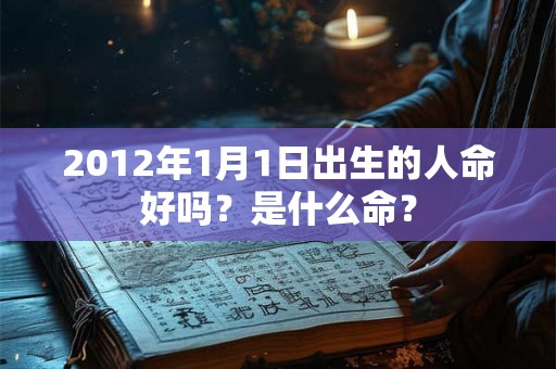 2012年1月1日出生的人命好吗？是什么命？