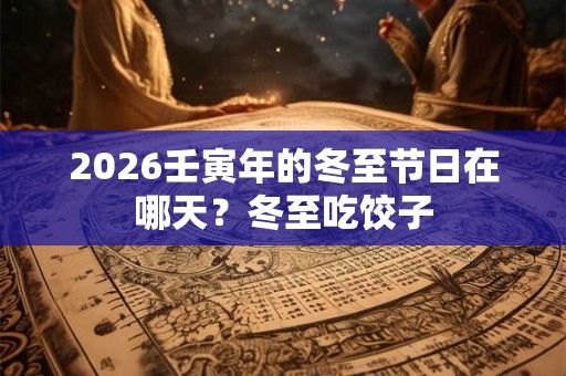 2026壬寅年的冬至节日在哪天？冬至吃饺子