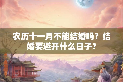农历十一月不能结婚吗？结婚要避开什么日子？
