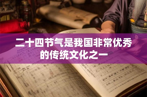 二十四节气是我国非常优秀的传统文化之一 二十四节气是我国非常优秀的传统文化之一