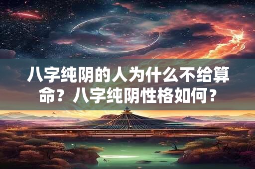 八字纯阴的人为什么不给算命？八字纯阴性格如何？