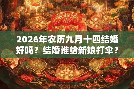 2026年农历九月十四结婚好吗？结婚谁给新娘打伞？
