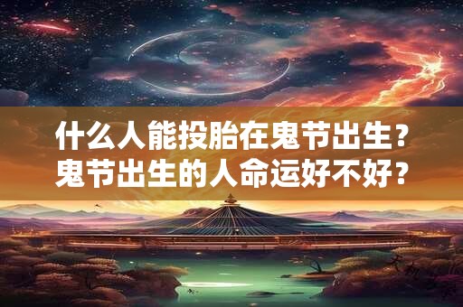 什么人能投胎在鬼节出生？鬼节出生的人命运好不好？