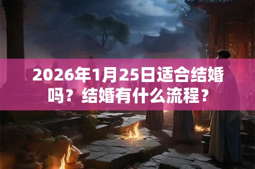 2026年1月25日适合结婚吗?结婚有什么流程? 2026年1月25日适合结婚吗?结婚有什么流程?