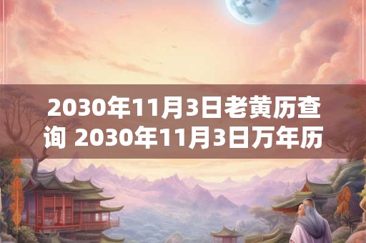 2030年11月3日老黄历查询 2030年11月3日万年历黄道吉日