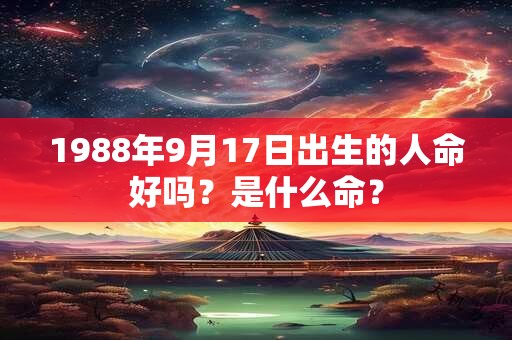 1988年9月17日出生的人命好吗?是什么命? 1988年9月17日出生的人命好吗?是什么命?