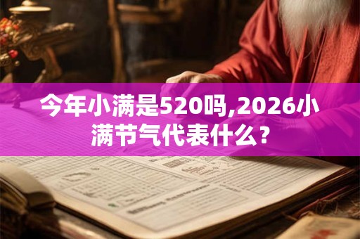 今年小满是520吗,2026小满节气代表什么？