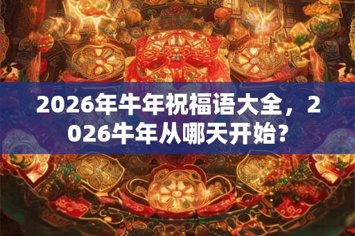 2026年牛年祝福语大全,2026牛年从哪天开始? 2026年牛年祝福语大全,2026牛年从哪天开始?