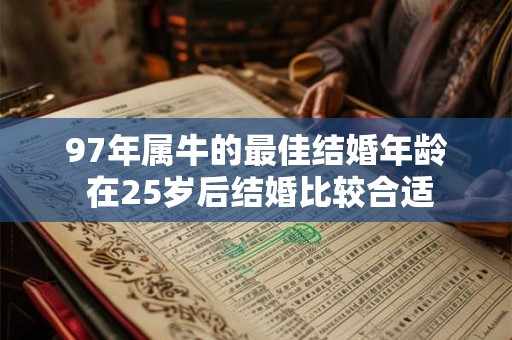 97年属牛的最佳结婚年龄 在25岁后结婚比较合适 97年属牛的最佳结婚年龄 在25岁后结婚比较合适