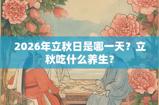 2026年立秋日是哪一天？立秋吃什么养生？