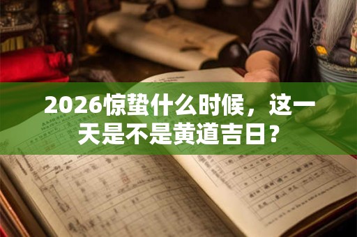 2026惊蛰什么时候,这一天是不是黄道吉日? 2026惊蛰什么时候,这一天是不是黄道吉日?