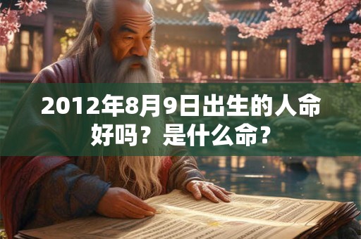 2012年8月9日出生的人命好吗？是什么命？